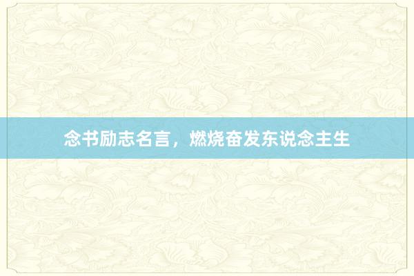 念书励志名言，燃烧奋发东说念主生