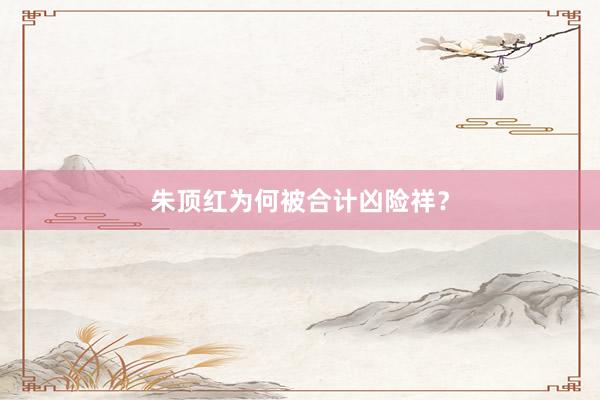 朱顶红为何被合计凶险祥？