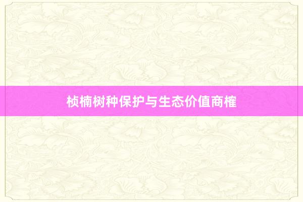 桢楠树种保护与生态价值商榷