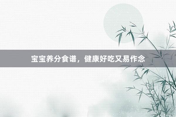 宝宝养分食谱，健康好吃又易作念