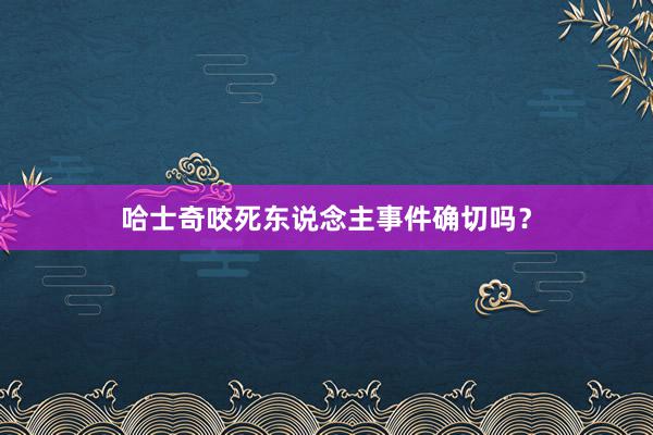 哈士奇咬死东说念主事件确切吗？